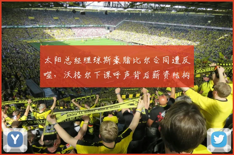 太阳总经理琼斯豪赌比尔合同遭反噬，沃格尔下课呼声背后薪资结构崩溃