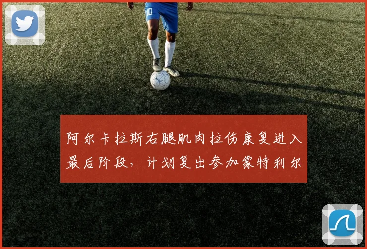 阿尔卡拉斯右腿肌肉拉伤康复进入最后阶段，计划复出参加蒙特利尔大师赛