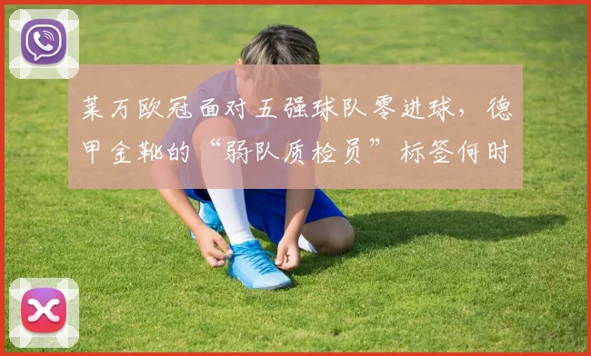 莱万欧冠面对五强球队零进球，德甲金靴的“弱队质检员”标签何时撕掉？